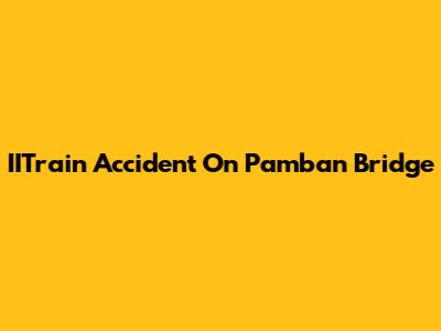 IITrain Accident On Pamban Bridge