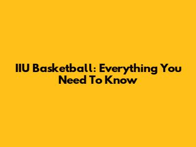 IIU Basketball: Everything You Need To Know