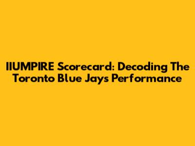 IIUMPIRE Scorecard: Decoding The Toronto Blue Jays' Performance