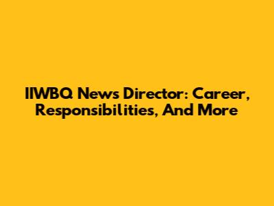 IIWBQ News Director: Career, Responsibilities, And More