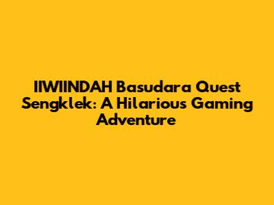 IIWIINDAH Basudara Quest Sengklek: A Hilarious Gaming Adventure