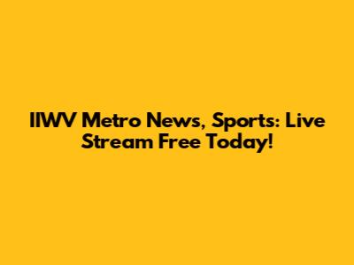 IIWV Metro News, Sports: Live Stream Free Today!
