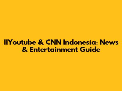 IIYoutube & CNN Indonesia: News & Entertainment Guide