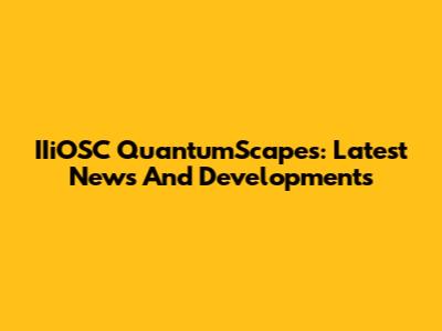 IIiOSC QuantumScapes: Latest News And Developments