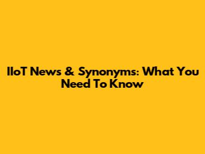 IIoT News & Synonyms: What You Need To Know