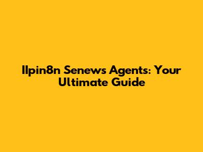 IIpin8n Senews Agents: Your Ultimate Guide