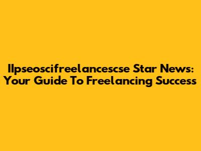 IIpseoscifreelancescse Star News: Your Guide To Freelancing Success