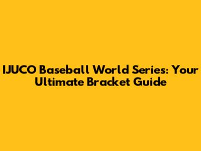 IJUCO Baseball World Series: Your Ultimate Bracket Guide