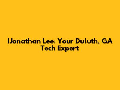 IJonathan Lee: Your Duluth, GA Tech Expert