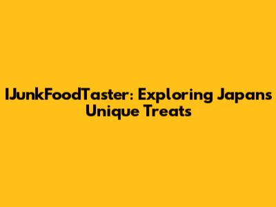 IJunkFoodTaster: Exploring Japan's Unique Treats