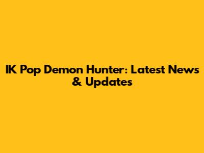 IK Pop Demon Hunter: Latest News & Updates