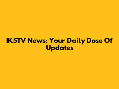 IK5TV News: Your Daily Dose Of Updates