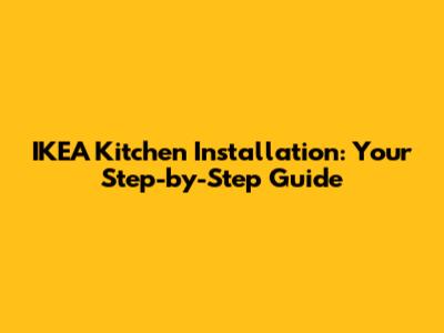 IKEA Kitchen Installation: Your Step-by-Step Guide