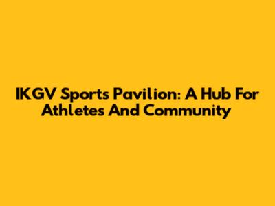 IKGV Sports Pavilion: A Hub For Athletes And Community