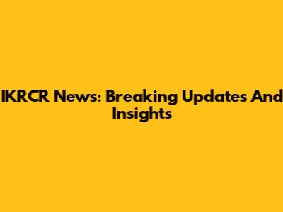 IKRCR News: Breaking Updates And Insights
