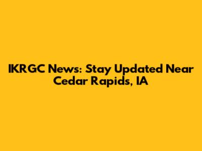 IKRGC News: Stay Updated Near Cedar Rapids, IA