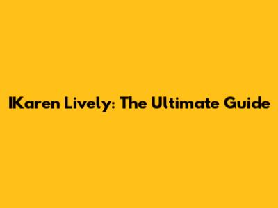 IKaren Lively: The Ultimate Guide