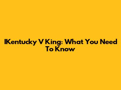 IKentucky V King: What You Need To Know