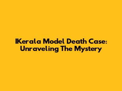 IKerala Model Death Case: Unraveling The Mystery
