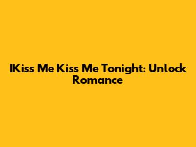 IKiss Me Kiss Me Tonight: Unlock Romance