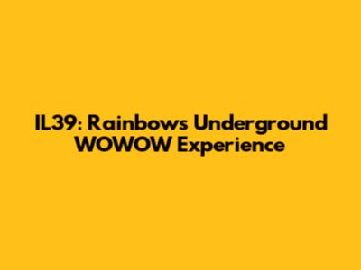 IL39: Rainbow's Underground WOWOW Experience