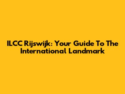 ILCC Rijswijk: Your Guide To The International Landmark