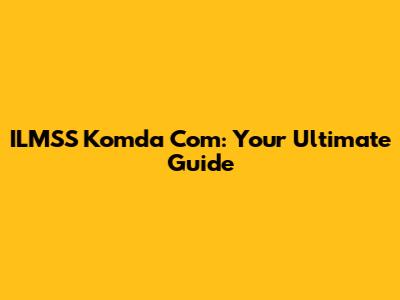 ILMSS Komda Com: Your Ultimate Guide