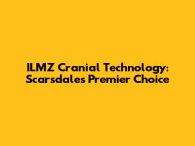 ILMZ Cranial Technology: Scarsdale's Premier Choice