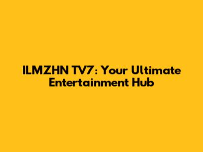 ILMZHN TV7: Your Ultimate Entertainment Hub