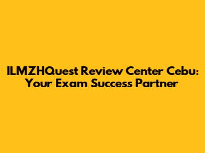 ILMZHQuest Review Center Cebu: Your Exam Success Partner