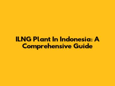 ILNG Plant In Indonesia: A Comprehensive Guide