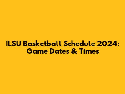 ILSU Basketball Schedule 2024: Game Dates & Times