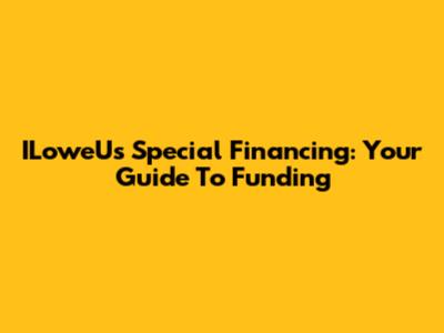 ILoweU's Special Financing: Your Guide To Funding