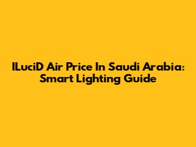 ILuciD Air Price In Saudi Arabia: Smart Lighting Guide