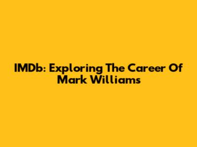 IMDb: Exploring The Career Of Mark Williams