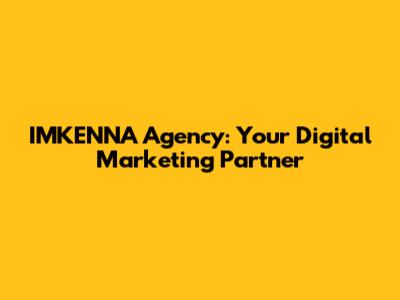 IMKENNA Agency: Your Digital Marketing Partner
