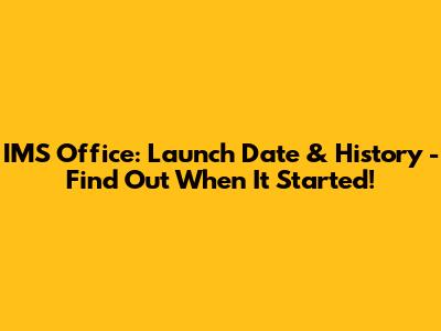 IMS Office: Launch Date & History - Find Out When It Started!