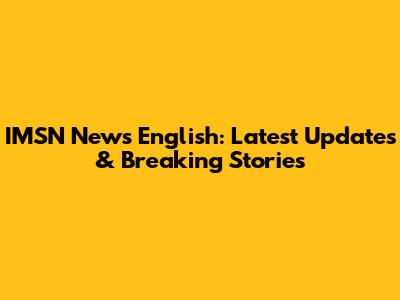 IMSN News English: Latest Updates & Breaking Stories
