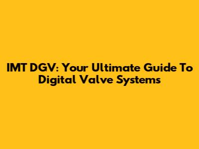 IMT DGV: Your Ultimate Guide To Digital Valve Systems