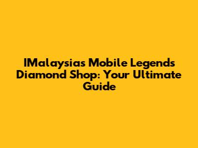 IMalaysia's Mobile Legends Diamond Shop: Your Ultimate Guide