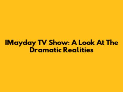 IMayday TV Show: A Look At The Dramatic Realities