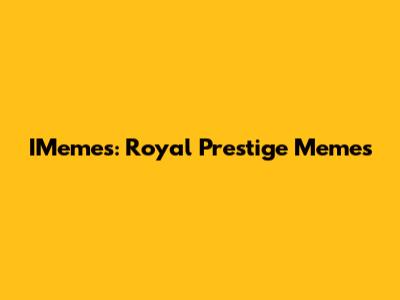 IMemes: Royal Prestige Memes