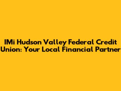 IMi Hudson Valley Federal Credit Union: Your Local Financial Partner