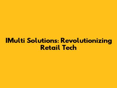 IMulti Solutions: Revolutionizing Retail Tech