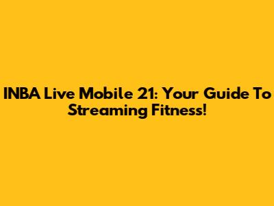 INBA Live Mobile 21: Your Guide To Streaming Fitness!