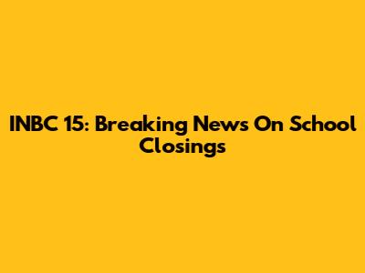 INBC 15: Breaking News On School Closings