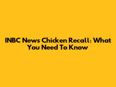 INBC News Chicken Recall: What You Need To Know