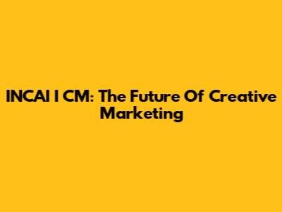 INCAI I CM: The Future Of Creative Marketing