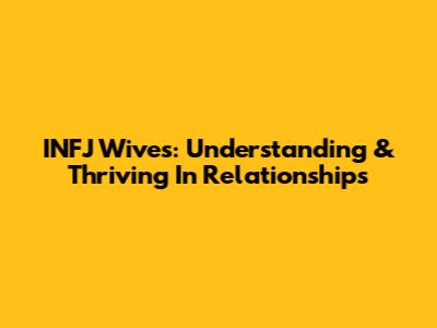INFJ Wives: Understanding & Thriving In Relationships