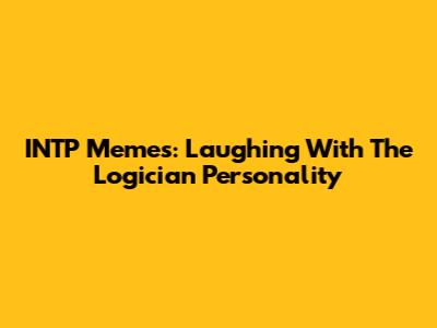 INTP Memes: Laughing With The Logician Personality